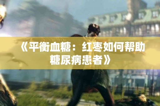 《平衡血糖：红枣如何帮助糖尿病患者》