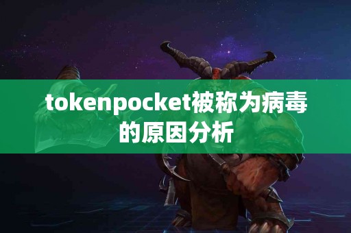 tokenpocket被称为病毒的原因分析