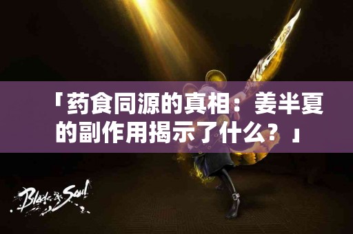 「药食同源的真相：姜半夏的副作用揭示了什么？」